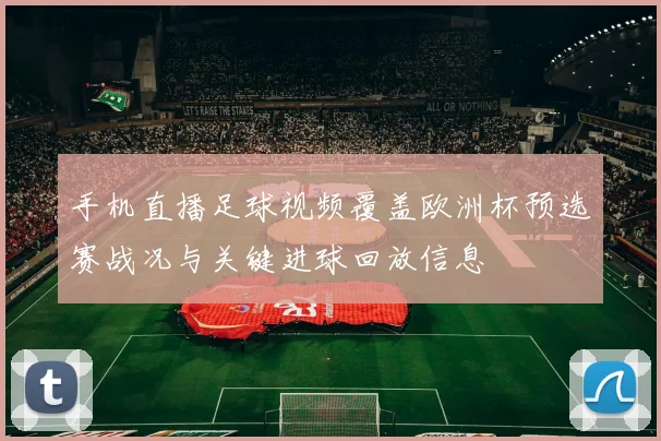 手机直播足球视频覆盖欧洲杯预选赛战况与关键进球回放信息
