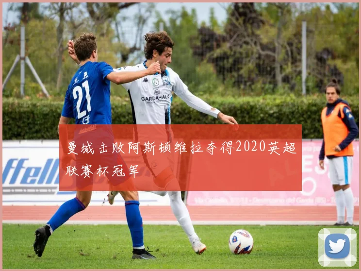 曼城击败阿斯顿维拉夺得2020英超联赛杯冠军
