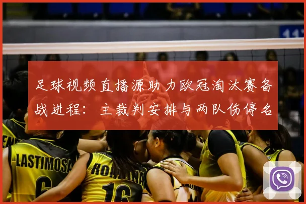 足球视频直播源助力欧冠淘汰赛备战进程:主裁判安排与两队伤停名单更新