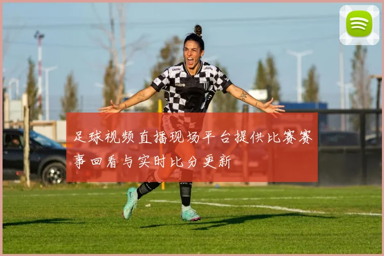 足球视频直播现场平台提供比赛赛事回看与实时比分更新