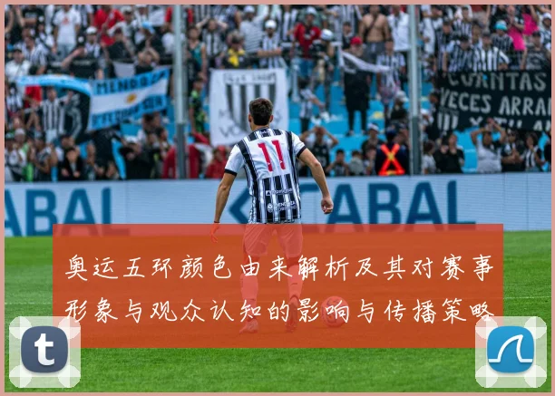 奥运五环颜色由来解析及其对赛事形象与观众认知的影响与传播策略