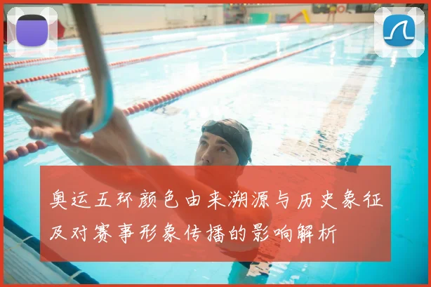 奥运五环颜色由来溯源与历史象征及对赛事形象传播的影响解析